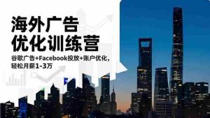（16609期）海外广告优化训练营：谷歌广告+Facebook投放+账户优化，轻松月薪1-3万-湘创网