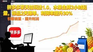 (16429期)拼多多 擎天柱玩法1.0,水果生鲜2小时起量,标品2天爆单,利润率提升30%-湘创网