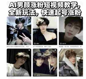AI男颜涨粉短视频教学,全新玩法,快速起号涨粉-湘创网