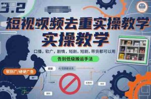 短视频去重实操教学，口播-软广-硬广-剧情-短剧-带货都可以用，告别低级搬运手法-湘创网