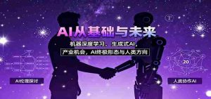 AI从基础与未来，机器深度学习，生成式AI ，产业机会，AI终极形态与人类方向-湘创网