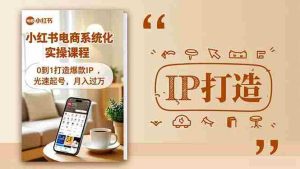 (16614期)小红书流量变现系统化实操课程,0到1打造爆款IP,光速起号,月入过万-湘创网