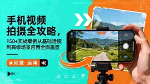 （16457期）手机视频拍摄全攻略，150+实战案例从基础运镜到高级场景应用全面覆盖-湘创网