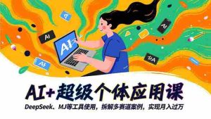 （16519期）AI+超级个体应用课，DeepSeek,MJ等工具使用,拆解多赛道案例，实现月入过万-湘创网