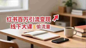 (16661期)小红书百万引流变现-11月线下大课:分享从0到百万引流路径,手把手教偷流量、拿结果-湘创网