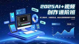 (16622期)AI+视频创作进阶班:多工具协作,分镜到生成,商业化视频高效制作与变现-湘创网