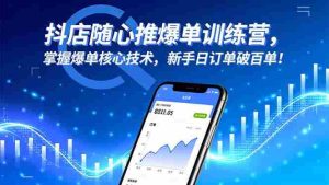 （16526期）抖店随心推爆单训练营，掌握爆单核心技术，新手日订单破百单！-湘创网