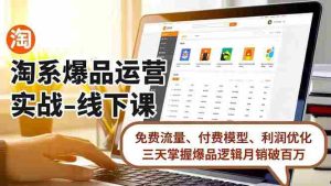 （16715期）淘系爆品运营实战-线下课，免费流量、付费模型、利润优化，三天掌握爆品逻辑月销破百万-湘创网