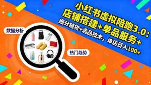 （16451期）小红书虚拟陪跑3.0：店铺搭建+单品服务+细分铺货+选品技术，单店日入100+-湘创网