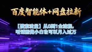 百度智能体+网盘拉新【搜索流量】从0到1全流程，听话照做小白也可以月入过1W-湘创网