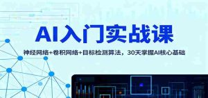 AI入门实战课：神经网络+卷积网络+目标检测算法，30天掌握AI核心基础-湘创网
