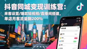 (16571期)抖音同城变现训练营:来客设置/爆款短视频/直播间搭建,单店月客流量翻200%-湘创网