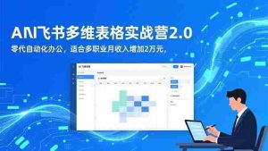 （16587期）AI+飞书多维表格实战营2.0：零代码自动化办公，适合多职业月收入增加2万元-湘创网