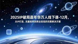 （16885期）2025IP破局嘉年华万人线下课-12月，从IP打造、流量矩阵到商业变现的完整解决方案-湘创网