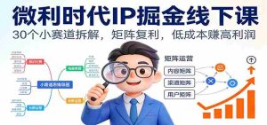 微利时代IP掘金线下课：30个小赛道拆解，矩阵复利，低成本赚高利润-湘创网