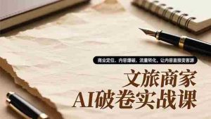 (16791期)文旅商家AI破卷实战课,商业定位、内容爆破、流量转化,让内容直接变客源-湘创网