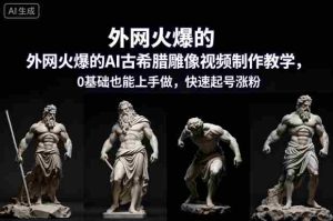外网火爆的AI古希腊雕像视频制作教学，0基础也能上手做，快速起号涨粉-湘创网