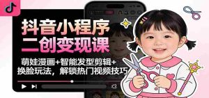 抖音小程序二创变现课：萌娃漫画+智能发型剪辑+换脸玩法，解锁热门视频技巧-湘创网