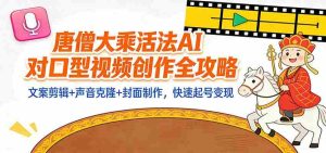 “大乘活法”AI对口型视频创作全攻略：文案剪辑+声音克隆+封面制作，快速起号变现-湘创网