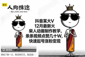 抖音某大V12月最新火柴人动画制作教学，条条视频点赞几十W，快速起号涨粉变现-湘创网