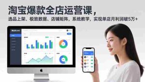 （16928期）淘宝爆款全店运营课2.0，选品上架、极致数据、店铺矩阵，系统教学，实现单店月利润破5万+-湘创网