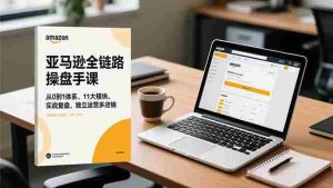 (16788期)亚马逊全链路操盘手课,从0到1体系、11大模块、实战复盘,独立运营多店铺-湘创网