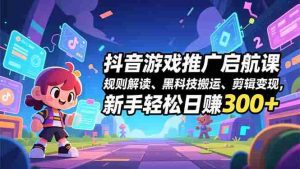 (16798期)抖音游戏推广启航课,规则解读、黑科技搬运、剪辑变现,新手轻松日赚300+-湘创网