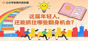 公众号收费内容《这届年轻人，还能抓住哪些翻身机会？》-湘创网