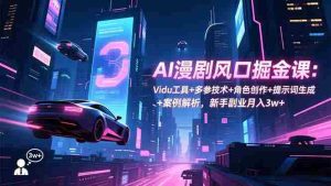 （16738期）AI漫剧风口掘金课：Vidu工具+多参技术+角色创作+提示词生成+案例解析，新手副业月入3w+-湘创网