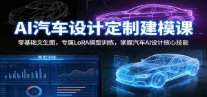 AI汽车设计定制建模课:零基础文生图,专属LoRA模型训练,掌握汽车AI设计核心技能-湘创网