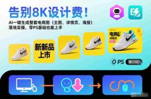 告别8K设计费！AI一键生成整套电商图（主图、详情页、海报）落地实操，零PS基础也能上手-湘创网