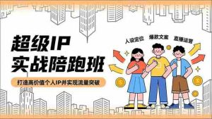 (16730期)超级IP实战陪跑班,人设定位、爆款文案、直播运营,打造高价值个人IP并实现流量突破-湘创网