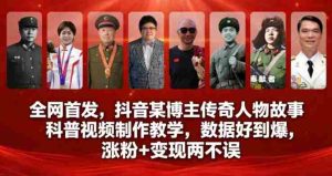 全网首发，抖音某博主传奇人物故事科普视频制作教学，数据好到爆，涨粉+变现两不误-湘创网