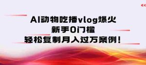 AI动物吃播vlog爆火：新手0门槛，轻松复制月入过1W案例！-湘创网