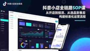 （16852期）抖音小店全链路SOP课，从开店到投流、从选品到售后，构建标准化运营流程-湘创网