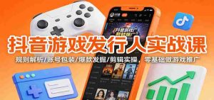 抖音游戏发行人实战课：规则解析/账号包装/爆款发掘 /剪辑实操，零基础做游戏推广-湘创网