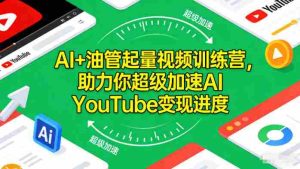 AI+油管起量视频训练营,助力你超级加速AI YouTube变现进度-湘创网