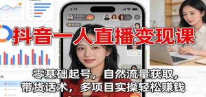 抖音一人直播变现课：零基础起号，自然流量获取，带货话术，多项目实操轻松赚钱-湘创网