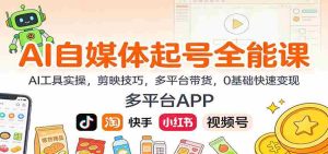 AI自媒体起号全能课:AI工具实操,剪映技巧,多平台带货,0基础快速变现-湘创网
