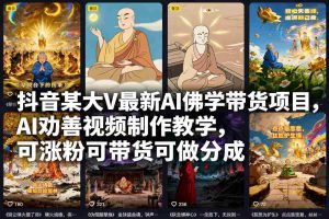 抖音某大V最新AI佛学带货项目，AI劝善视频制作教学，可涨粉可带货可做分成-湘创网