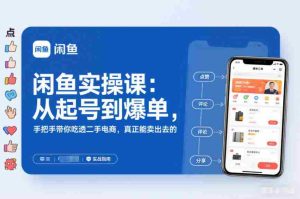 闲鱼实操课：从起号到爆单，手把手带你吃透二手电商，真正能卖出去的实战指南-湘创网
