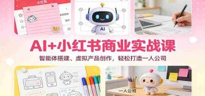 AI+小红书商业实战课:智能体搭建、虚拟产品创作,轻松打造一人公司-湘创网