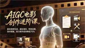 （16939期）AIGC电影创作进阶课，剧本视觉生成、虚拟演员、特效后期，技术赋能，助力制作成本降低70%-湘创网