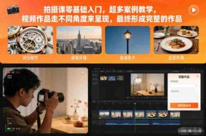 拍摄课零基础入门,超多案例教学,视频作品走不同角度来呈现,最终形成完整的作品-湘创网