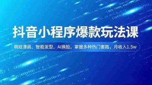 (16799期)抖音小程序爆款玩法课,萌娃漫画、智能发型、AI换脸,掌握多种热门套路,月收入1.5w-湘创网