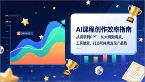 （16947期）AI课程创作效率指南，从调研到PPT、从大纲到海报，工具赋能，打造可持续变现产品线-湘创网