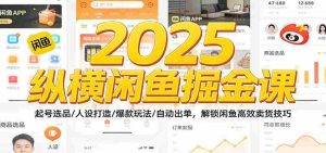 2025纵横闲鱼掘金课：起号选品/人设打造/爆款玩法/自动出单，解锁闲鱼高效卖货技巧-湘创网