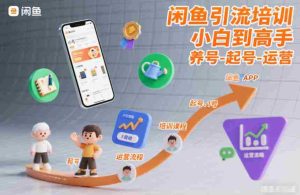 闲鱼引流培训，小白到高手，养号-起号-运营-湘创网
