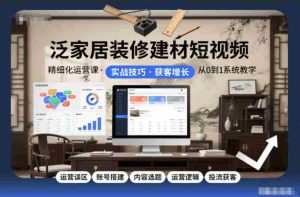 泛家居装修建材短视频精细化运营课，运营误区+账号搭建+内容选题+运营逻辑+投流获客-湘创网