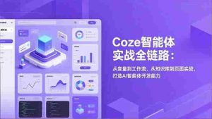 （17002期）Coze智能体实战全链路：从变量到工作流、从知识库到页面实战，打造AI智能体开发能力-湘创网